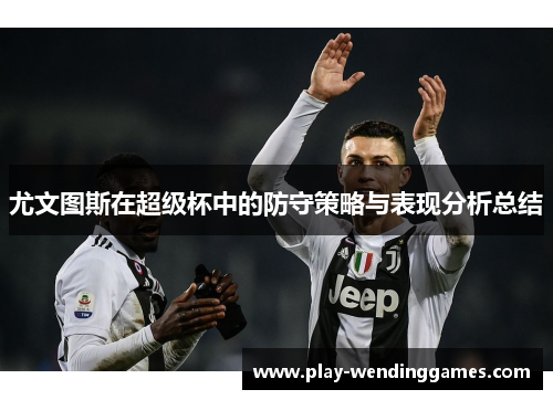 尤文图斯在超级杯中的防守策略与表现分析总结