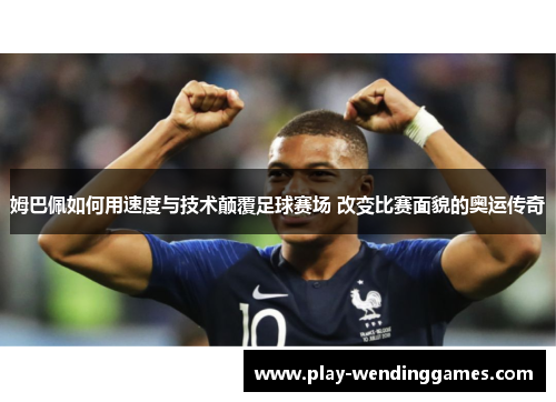 姆巴佩如何用速度与技术颠覆足球赛场 改变比赛面貌的奥运传奇