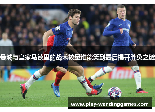 曼城与皇家马德里的战术较量谁能笑到最后揭开胜负之谜