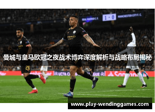曼城与皇马欧冠之夜战术博弈深度解析与战略布局揭秘