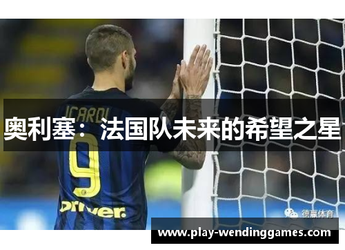 奥利塞：法国队未来的希望之星