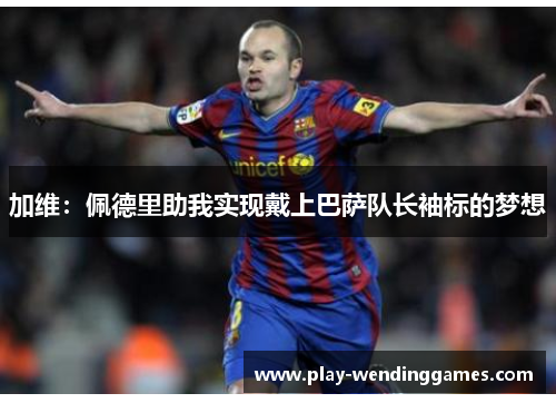 加维：佩德里助我实现戴上巴萨队长袖标的梦想