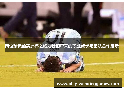 两位球员的美洲杯之旅为我们带来的职业成长与团队合作启示