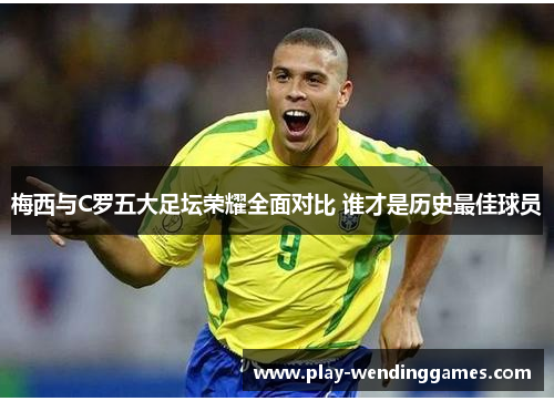 梅西与C罗五大足坛荣耀全面对比 谁才是历史最佳球员