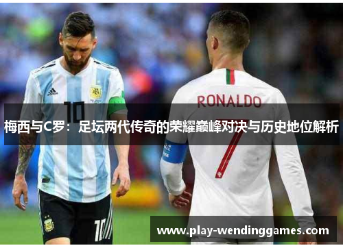 梅西与C罗：足坛两代传奇的荣耀巅峰对决与历史地位解析