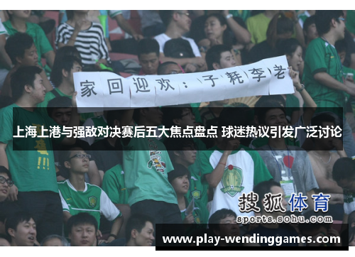 上海上港与强敌对决赛后五大焦点盘点 球迷热议引发广泛讨论