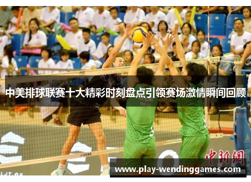 中美排球联赛十大精彩时刻盘点引领赛场激情瞬间回顾