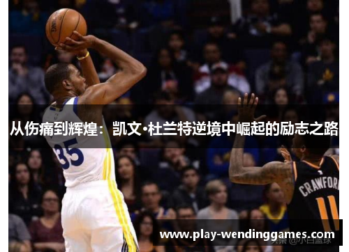从伤痛到辉煌：凯文·杜兰特逆境中崛起的励志之路