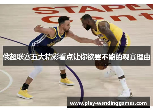 俄超联赛五大精彩看点让你欲罢不能的观赛理由