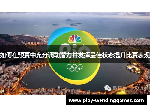如何在预赛中充分调动潜力并发挥最佳状态提升比赛表现