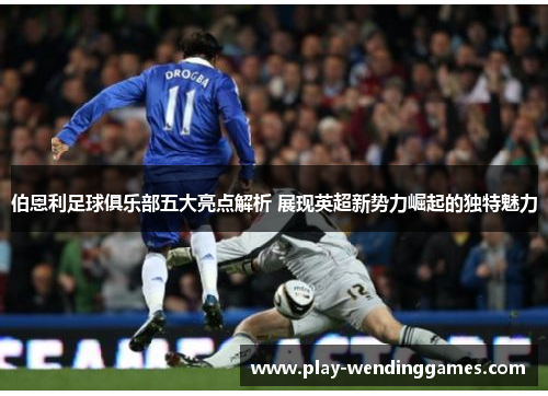 伯恩利足球俱乐部五大亮点解析 展现英超新势力崛起的独特魅力