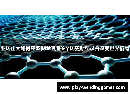 亚历山大如何突破极限创造多个历史新纪录并改变世界格局