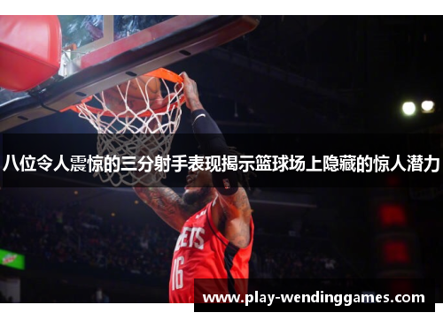 八位令人震惊的三分射手表现揭示篮球场上隐藏的惊人潜力