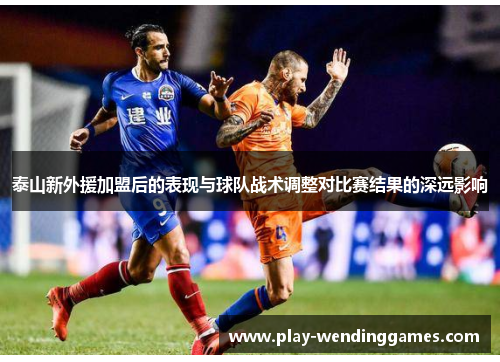 泰山新外援加盟后的表现与球队战术调整对比赛结果的深远影响