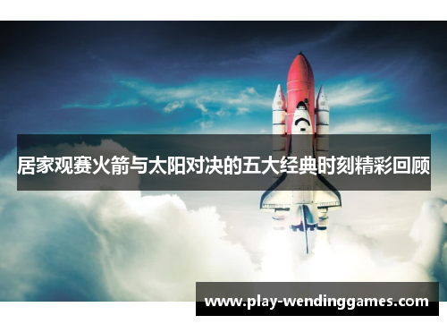 居家观赛火箭与太阳对决的五大经典时刻精彩回顾