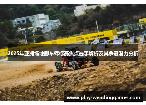 2025年亚洲场地脚车锦标赛焦点选手解析及其争冠潜力分析