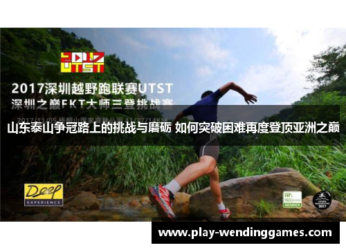山东泰山争冠路上的挑战与磨砺 如何突破困难再度登顶亚洲之巅