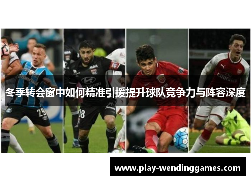 冬季转会窗中如何精准引援提升球队竞争力与阵容深度