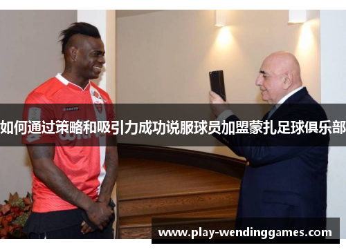 如何通过策略和吸引力成功说服球员加盟蒙扎足球俱乐部