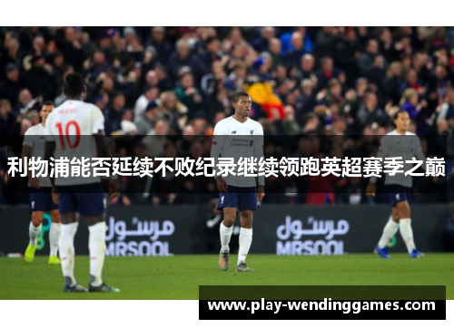 利物浦能否延续不败纪录继续领跑英超赛季之巅