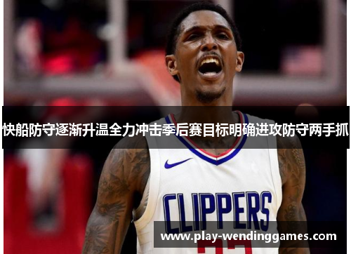 快船防守逐渐升温全力冲击季后赛目标明确进攻防守两手抓