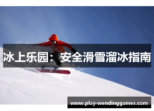 冰上乐园：安全滑雪溜冰指南