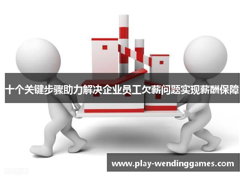 十个关键步骤助力解决企业员工欠薪问题实现薪酬保障