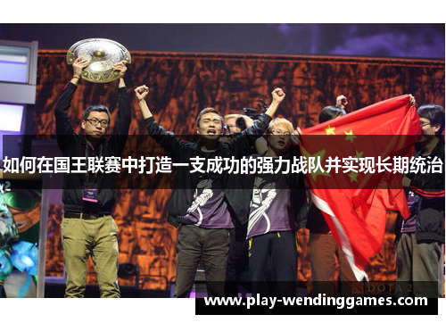 如何在国王联赛中打造一支成功的强力战队并实现长期统治