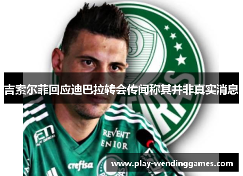 吉索尔菲回应迪巴拉转会传闻称其并非真实消息
