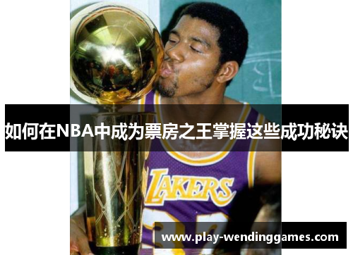 如何在NBA中成为票房之王掌握这些成功秘诀
