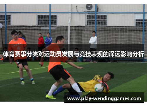 体育赛事分类对运动员发展与竞技表现的深远影响分析