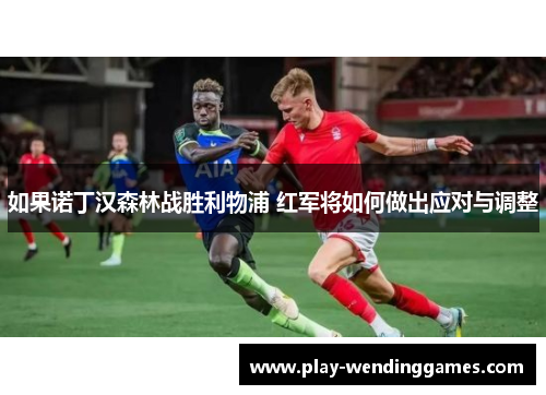 如果诺丁汉森林战胜利物浦 红军将如何做出应对与调整