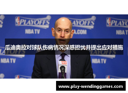 瓜迪奥拉对球队伤病情况深感担忧并提出应对措施