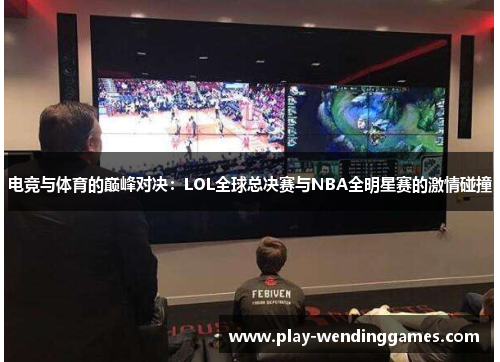 电竞与体育的巅峰对决：LOL全球总决赛与NBA全明星赛的激情碰撞