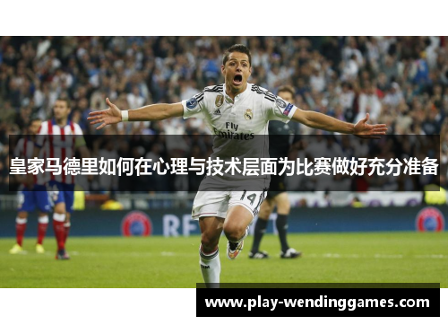 皇家马德里如何在心理与技术层面为比赛做好充分准备