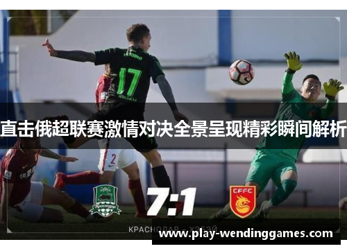 直击俄超联赛激情对决全景呈现精彩瞬间解析
