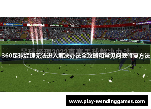 360足球经理无法进入解决办法全攻略和常见问题修复方法