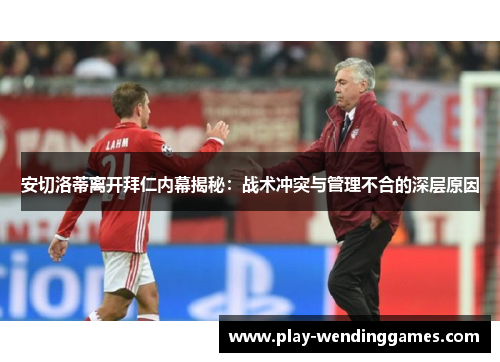 安切洛蒂离开拜仁内幕揭秘：战术冲突与管理不合的深层原因