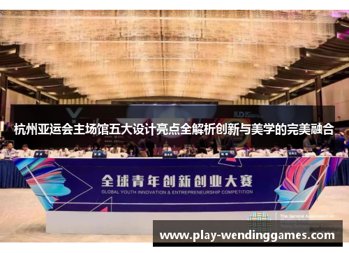 杭州亚运会主场馆五大设计亮点全解析创新与美学的完美融合