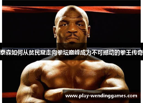 泰森如何从贫民窟走向拳坛巅峰成为不可撼动的拳王传奇
