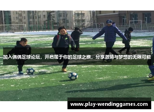 加入偶偶足球论坛，开启属于你的足球之旅，分享激情与梦想的无限可能