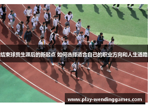 结束球员生涯后的新起点 如何选择适合自己的职业方向和人生道路