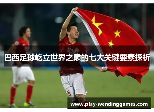 巴西足球屹立世界之巅的七大关键要素探析