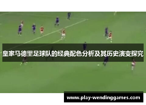 皇家马德里足球队的经典配色分析及其历史演变探究