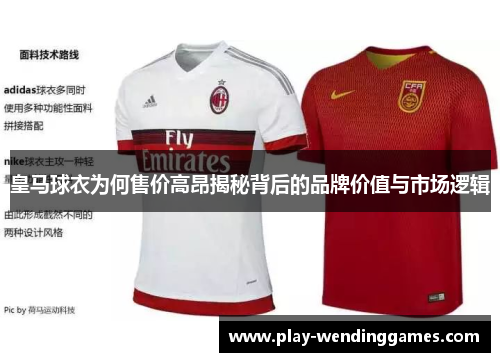 皇马球衣为何售价高昂揭秘背后的品牌价值与市场逻辑