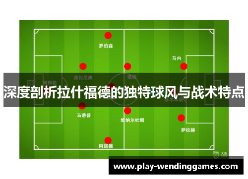 深度剖析拉什福德的独特球风与战术特点