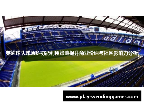 英超球队球场多功能利用策略提升商业价值与社区影响力分析