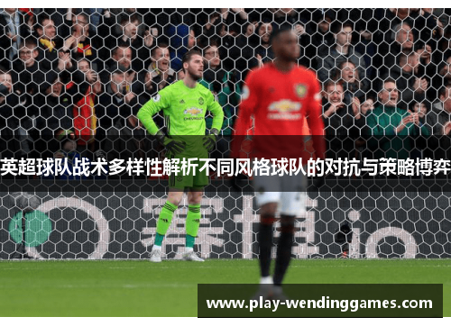 英超球队战术多样性解析不同风格球队的对抗与策略博弈