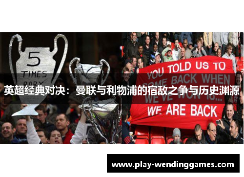 英超经典对决：曼联与利物浦的宿敌之争与历史渊源