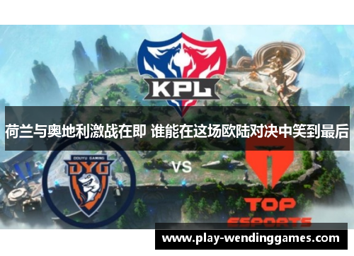 荷兰与奥地利激战在即 谁能在这场欧陆对决中笑到最后